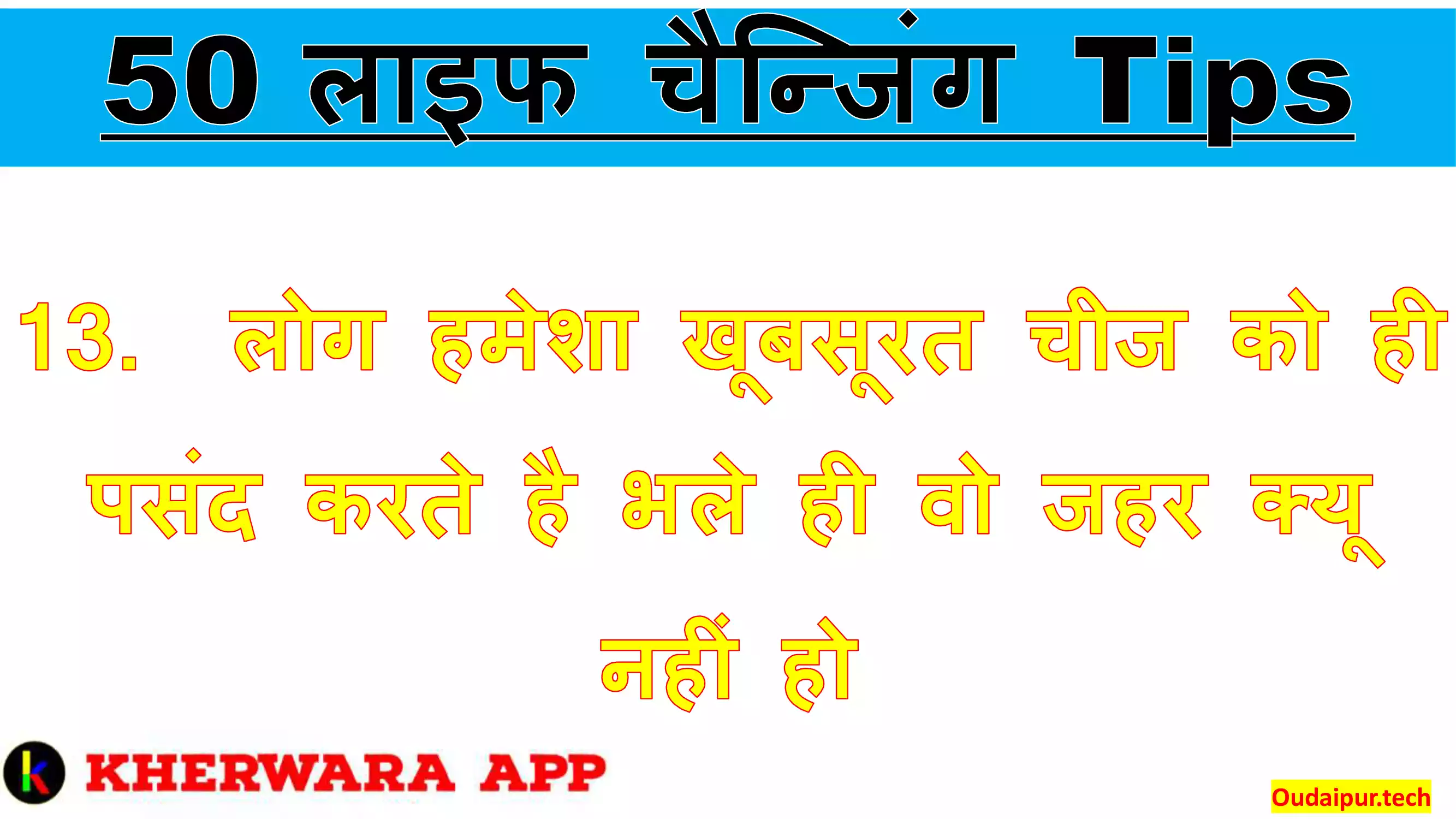 
13.	लोग हमेशा खूबसूरत चीज को ही पसंद करते है भले ही वो जहर क्यू नहीं हो 
 

